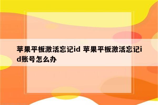 苹果平板激活忘记id 苹果平板激活忘记id账号怎么办