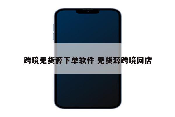 跨境无货源下单软件 无货源跨境网店