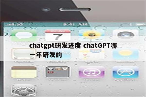 chatgpt研发进度 chatGPT哪一年研发的