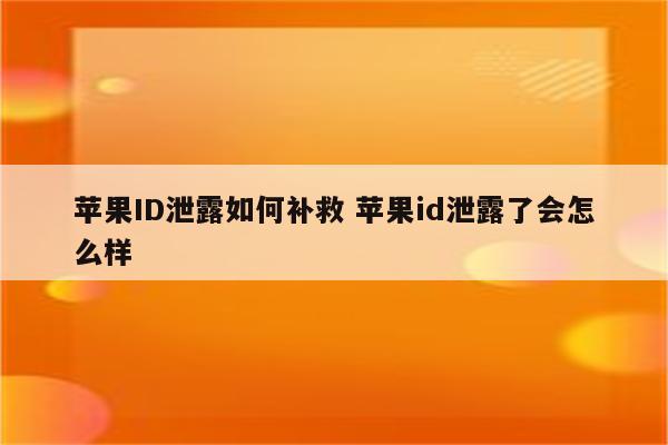 苹果ID泄露如何补救 苹果id泄露了会怎么样