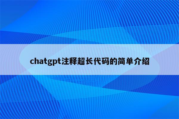 chatgpt注释超长代码的简单介绍