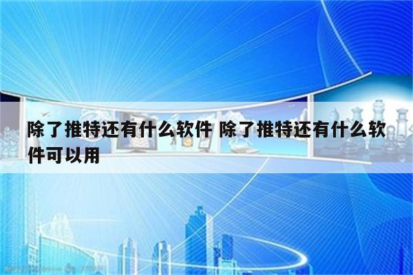 除了推特还有什么软件 除了推特还有什么软件可以用