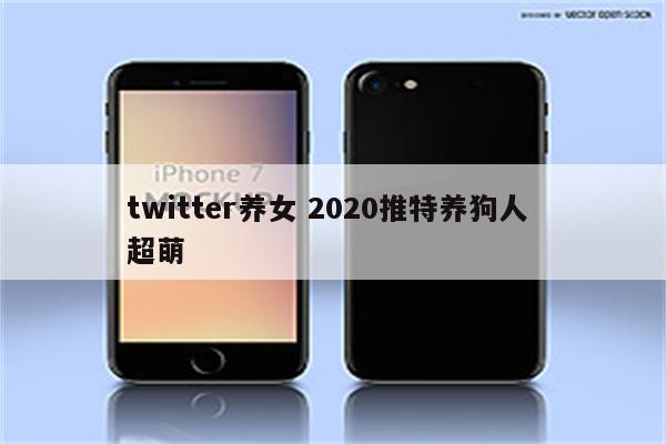 twitter养女 2020推特养狗人 超萌