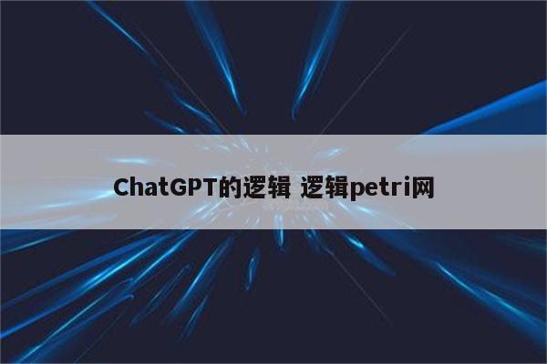 ChatGPT的逻辑 逻辑petri网