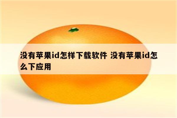 没有苹果id怎样下载软件 没有苹果id怎么下应用