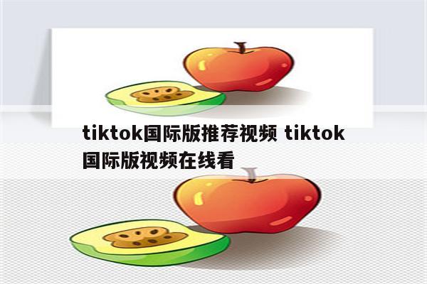 tiktok国际版推荐视频 tiktok国际版视频在线看