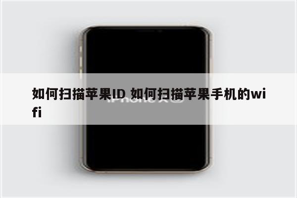 如何扫描苹果ID 如何扫描苹果手机的wifi