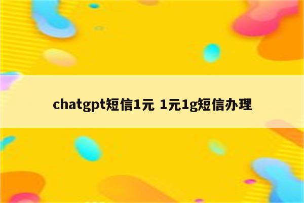 chatgpt短信1元 1元1g短信办理