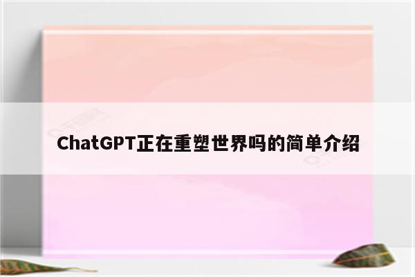 ChatGPT正在重塑世界吗的简单介绍