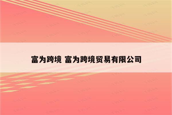 富为跨境 富为跨境贸易有限公司