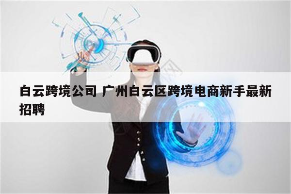 白云跨境公司 广州白云区跨境电商新手最新招聘