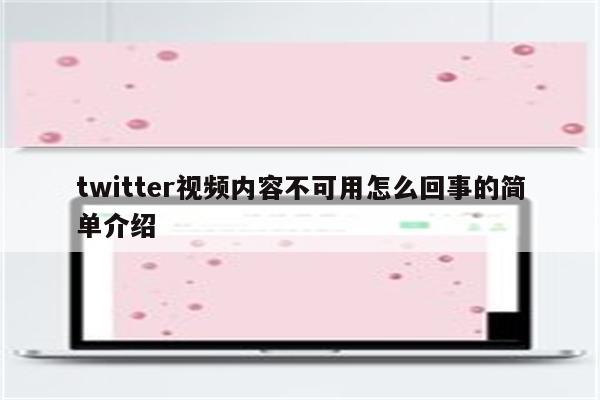 twitter视频内容不可用怎么回事的简单介绍