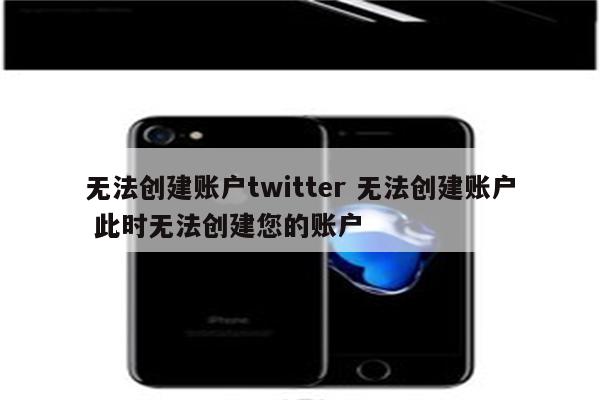 无法创建账户twitter 无法创建账户 此时无法创建您的账户