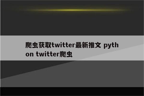 爬虫获取twitter最新推文 python twitter爬虫