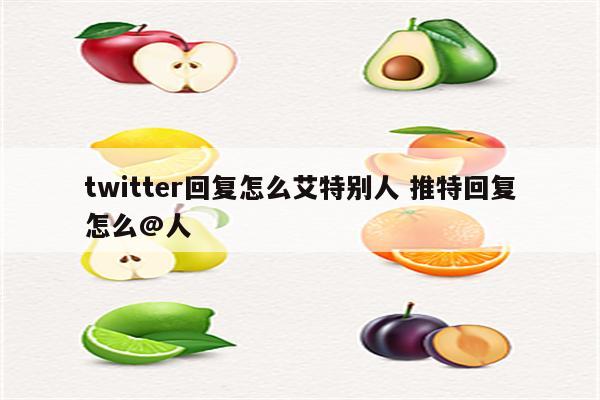 twitter回复怎么艾特别人 推特回复怎么@人