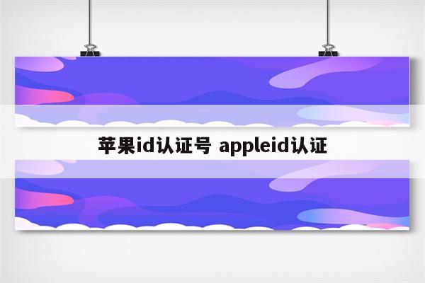 苹果id认证号 appleid认证