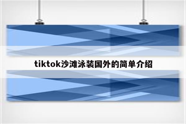 tiktok沙滩泳装国外的简单介绍