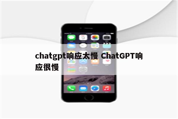 chatgpt响应太慢 ChatGPT响应很慢