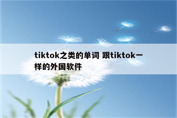 tiktok之类的单词 跟tiktok一样的外国软件