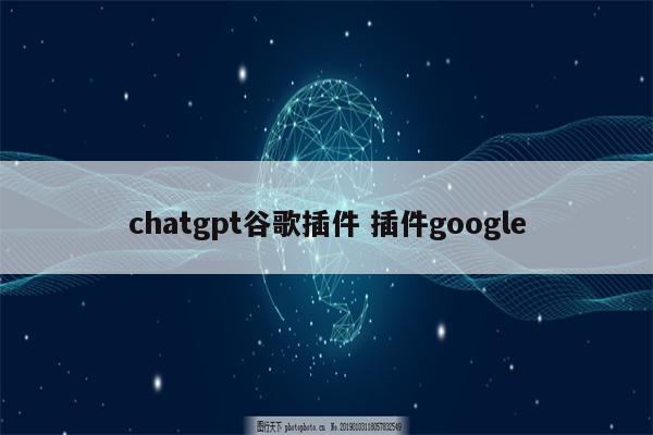 chatgpt谷歌插件 插件google