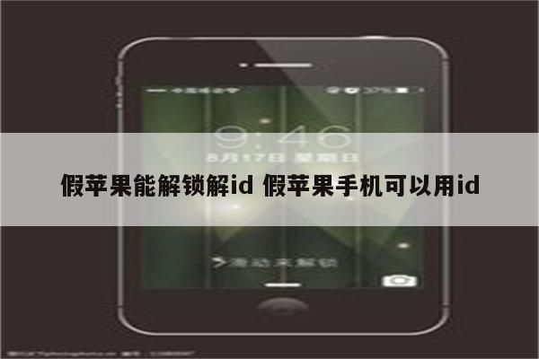 假苹果能解锁解id 假苹果手机可以用id