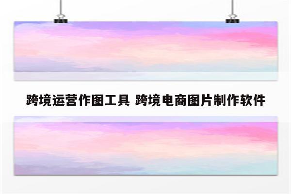 跨境运营作图工具 跨境电商图片制作软件