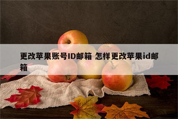 更改苹果账号ID邮箱 怎样更改苹果id邮箱