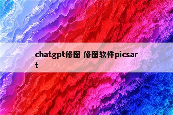 chatgpt修图 修图软件picsart