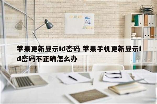 苹果更新显示id密码 苹果手机更新显示id密码不正确怎么办