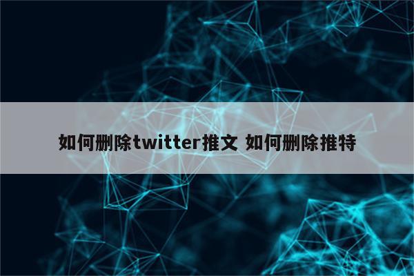 如何删除twitter推文 如何删除推特