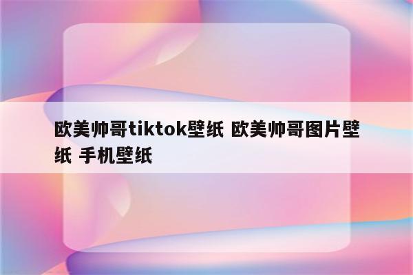 欧美帅哥tiktok壁纸 欧美帅哥图片壁纸 手机壁纸