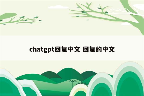 chatgpt回复中文 回复的中文