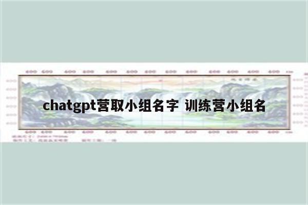 chatgpt营取小组名字 训练营小组名