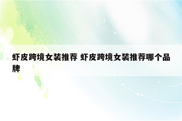 虾皮跨境女装推荐 虾皮跨境女装推荐哪个品牌