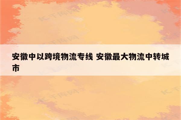 安徽中以跨境物流专线 安徽最大物流中转城市