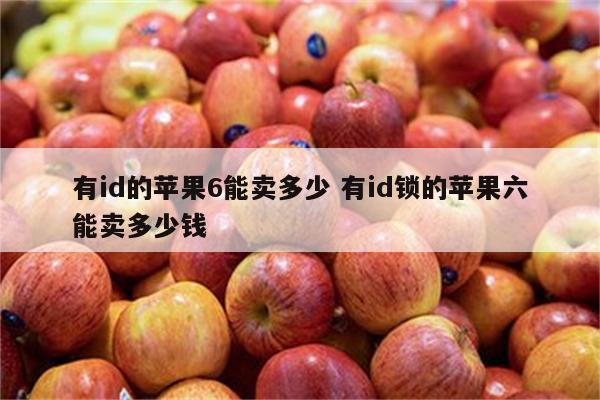 有id的苹果6能卖多少 有id锁的苹果六能卖多少钱