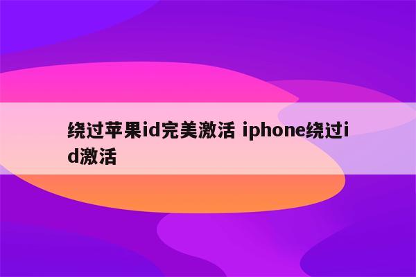 绕过苹果id完美激活 iphone绕过id激活