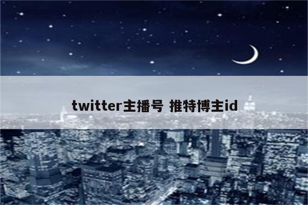 twitter主播号 推特博主id