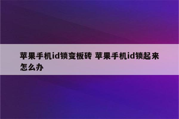 苹果手机id锁变板砖 苹果手机id锁起来怎么办