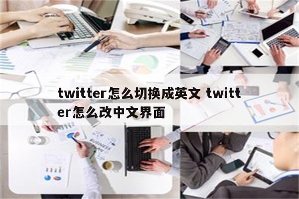 twitter怎么切换成英文 twitter怎么改中文界面