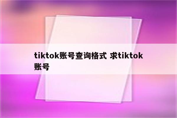 tiktok账号查询格式 求tiktok账号