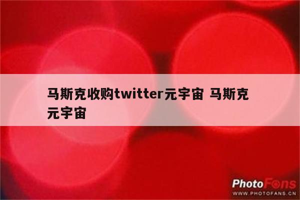 马斯克收购twitter元宇宙 马斯克 元宇宙