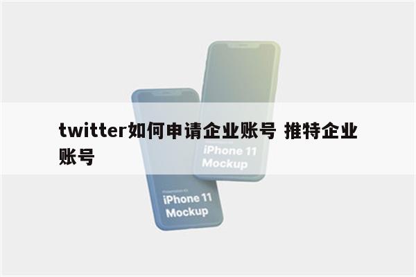 twitter如何申请企业账号 推特企业账号