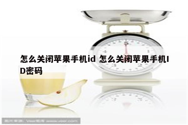 怎么关闭苹果手机id 怎么关闭苹果手机ID密码