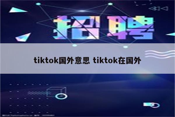 tiktok国外意思 tiktok在国外