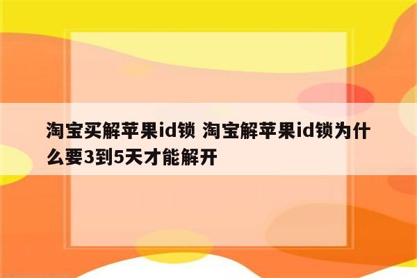 淘宝买解苹果id锁 淘宝解苹果id锁为什么要3到5天才能解开