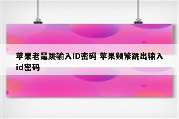 苹果老是跳输入ID密码 苹果频繁跳出输入id密码