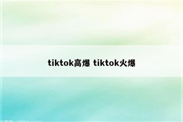 tiktok高爆 tiktok火爆