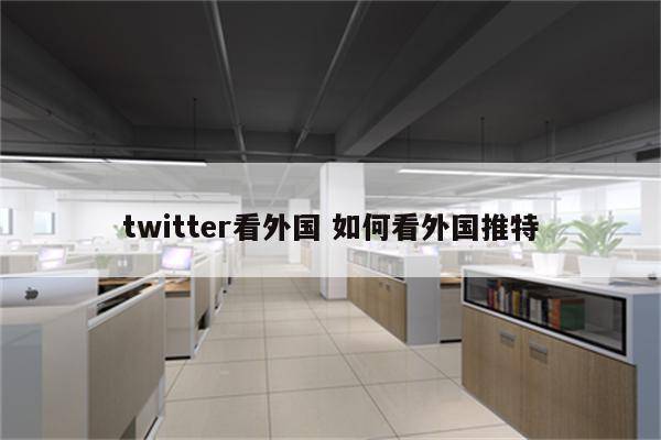 twitter看外国 如何看外国推特