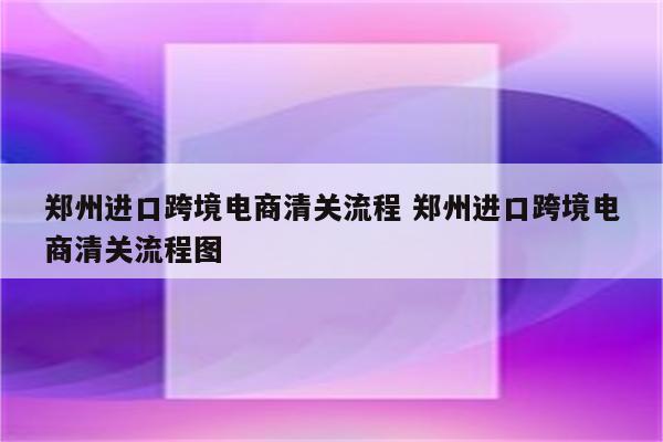 郑州进口跨境电商清关流程 郑州进口跨境电商清关流程图